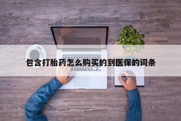 哪里有堕胎药微信包含打胎药怎么购买的到医保的词条