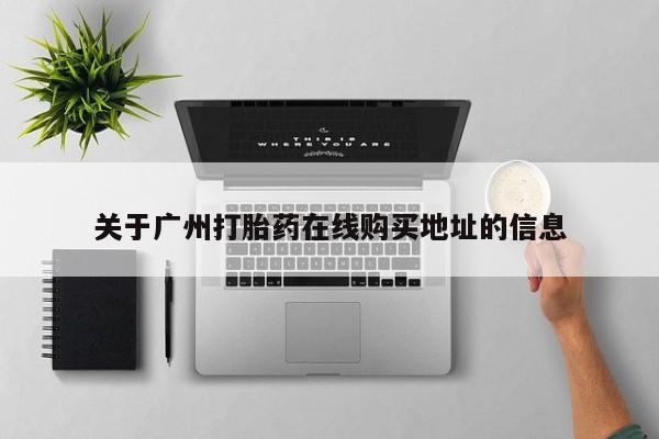 哪里有堕胎药微信关于广州打胎药在线购买地址的信息