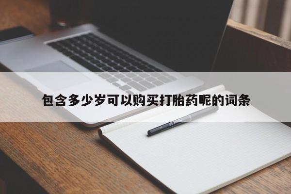 哪里有堕胎药微信包含多少岁可以购买打胎药呢的词条