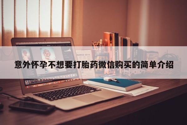 哪里有堕胎药微信意外怀孕不想要打胎药微信购买的简单介绍