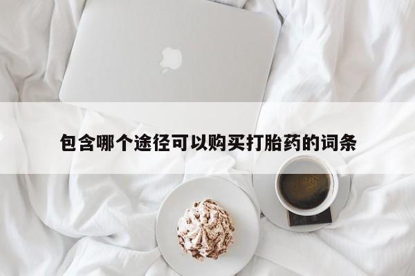 哪里有堕胎药微信包含哪个途径可以购买打胎药的词条