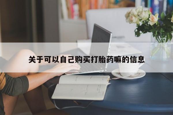 哪里有堕胎药微信关于可以自己购买打胎药嘛的信息