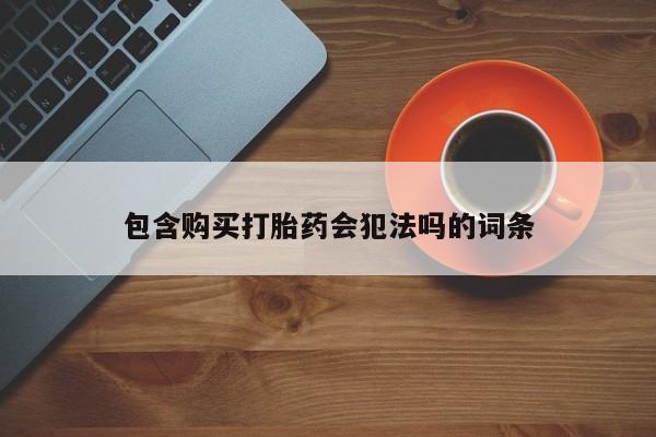 哪里有堕胎药微信包含购买打胎药会犯法吗的词条