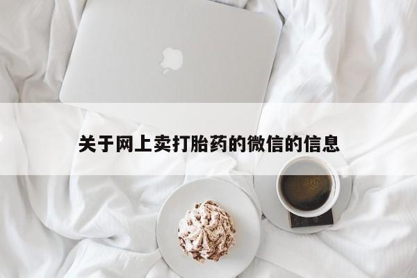 哪里有堕胎药微信关于网上卖打胎药的微信的信息