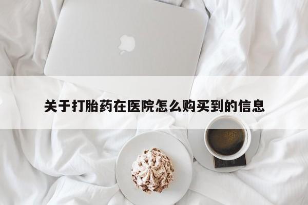 哪里有堕胎药微信关于打胎药在医院怎么购买到的信息