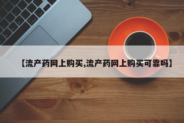 哪里有堕胎药微信【流产药网上购买,流产药网上购买可靠吗】
