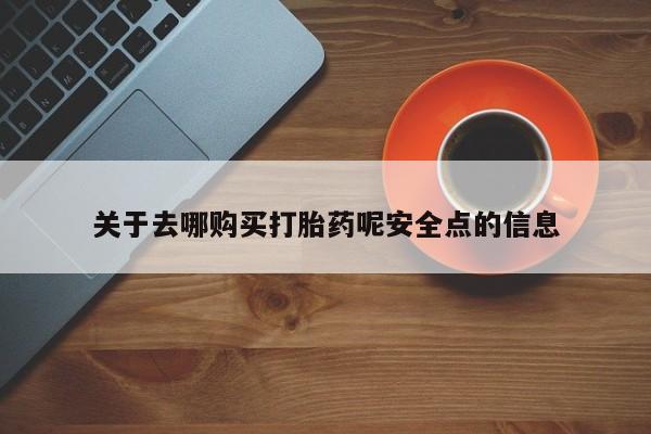 哪里有堕胎药微信关于去哪购买打胎药呢安全点的信息
