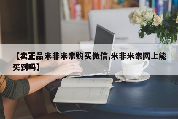 哪里有堕胎药微信【卖正品米非米索购买微信,米非米索网上能买到吗】