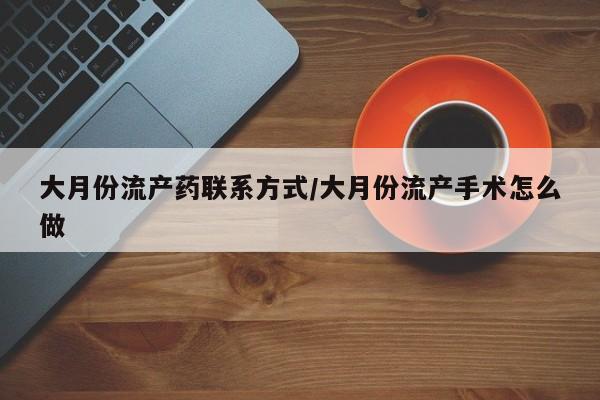 哪里有堕胎药微信大月份流产药联系方式/大月份流产手术怎么做