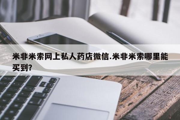 哪里有堕胎药微信米非米索网上私人药店微信.米非米索哪里能买到？