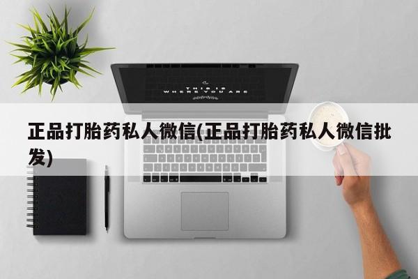 哪里有堕胎药微信正品打胎药私人微信(正品打胎药私人微信批发)