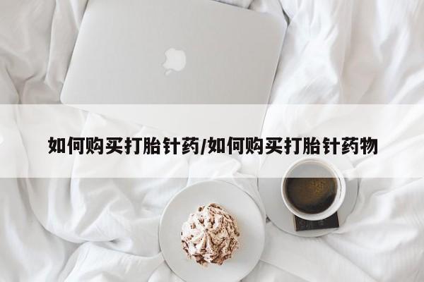 哪里有堕胎药微信如何购买打胎针药/如何购买打胎针药物