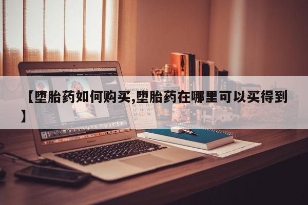 哪里有堕胎药微信【堕胎药如何购买,堕胎药在哪里可以买得到】