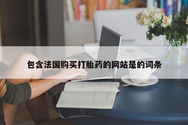 哪里有堕胎药微信包含法国购买打胎药的网站是的词条