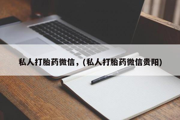 哪里有堕胎药微信私人打胎药微信，(私人打胎药微信贵阳)