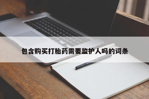 哪里有堕胎药微信包含购买打胎药需要监护人吗的词条