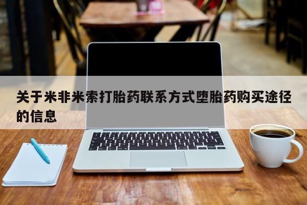 哪里有堕胎药微信关于米非米索打胎药联系方式堕胎药购买途径的信息