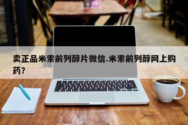 哪里有堕胎药微信卖正品米索前列醇片微信.米索前列醇网上购药？