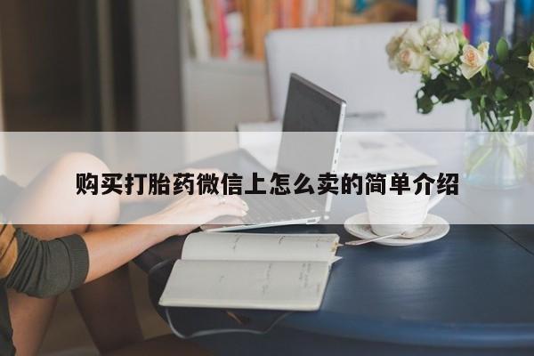 哪里有堕胎药微信购买打胎药微信上怎么卖的简单介绍